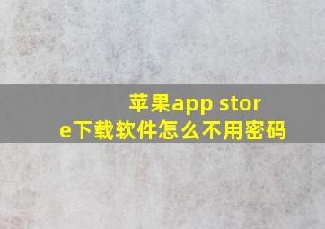 苹果app store下载软件怎么不用密码